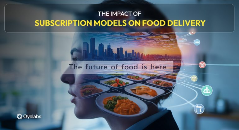 How Subscription Models Are Changing the Food Delivery Market